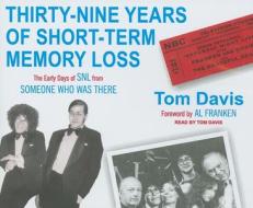 Thirty-Nine Years of Short-Term Memory Loss: The Early Days of SNL from Someone Who Was There di Tom Davis edito da Tantor Media Inc