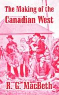 The Making of the Canadian West: Reminiscences of an Eye-Witness di R. G. Macbeth edito da INTL LAW & TAXATION PUBL