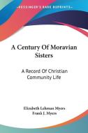A Century Of Moravian Sisters di Elizabeth Lehman Myers edito da Kessinger Publishing Co