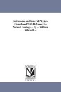 Astronomy and General Physics. Considered with Reference to Natural Theology ... by ... William Whewell ... di William Whewell edito da UNIV OF MICHIGAN PR