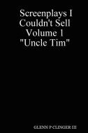Screenplays I Couldn't Sell Volume 1 Uncle Tim di Glenn P. III Clinger edito da Lulu.com