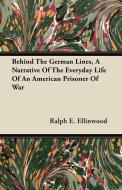 Behind The German Lines, A Narrative Of The Everyday Life Of An American Prisoner Of War di Ralph E. Ellinwood edito da Dickens Press