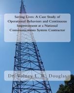 Saving Lives: A Case Study of Operational Behaviors and Continuous Improvement at a National Communications System Contractor di Volney L. R. Douglas edito da Createspace