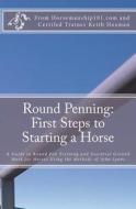 Round Penning: First Steps to Starting a Horse: A Guide to Round Pen Training and Essential Ground Work for Horses Using the Methods di Keith Hosman edito da Createspace