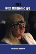 I Spy with My Bionic Eye di Dianne Ashworth edito da DORRANCE PUB CO INC
