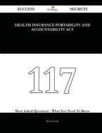 Health Insurance Portability and Accountability ACT 117 Success Secrets - 117 Most Asked Questions on Health Insurance Portability and Accountability di Russell Avila edito da Emereo Publishing