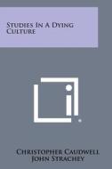 Studies in a Dying Culture di Christopher Caudwell, John Strachey edito da Literary Licensing, LLC