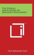 The Ethical Implications of Bergson's Philosophy di Una Bernard Sait edito da Literary Licensing, LLC
