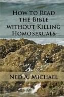 How to Read the Bible Without Killing Homosexuals di Ned a. Michael edito da Createspace