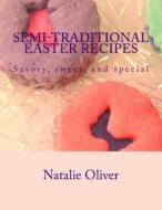 Semi-Traditional Easter Recipes: Savory, Sweet, and Special di Natalie Oliver edito da Createspace