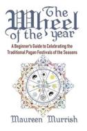 The Wheel of the Year: A Beginner's Guide to Celebrating the Traditional Pagan Festivals of the Seasons di Maureen Murrish edito da Createspace