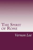 The Spirit of Rome di Vernon Lee edito da Createspace