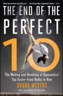 The End of the Perfect 10: The Making and Breaking of Gymnastics' Top Score --From Nadia to Now di Dvora Meyers edito da TOUCHSTONE PR