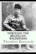 Through the Brazilian Wilderness di Theodore Roosevelt edito da Createspace
