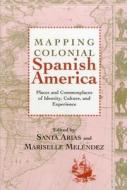 Mapping Colonial Spanish America di Santa Arias edito da Bucknell University Press