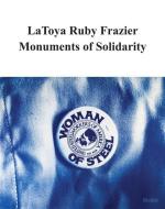 LaToya Ruby Frazier: Monuments Of Solidarity edito da Museum Of Modern Art