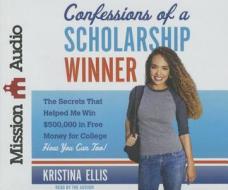 Confessions of a Scholarship Winner: The Secrets That Helped Me Win $500,000 in Free Money for College- How You Can Too! di Kristina Ellis edito da Mission Audio
