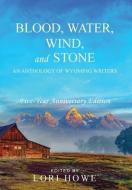 Blood, Water, Wind, and Stone (5-year Anniversary) di LORI HOWE edito da Sastrugi Press