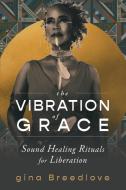The Vibration of Grace: Sound Healing Rituals for Liberation di Gina Breedlove edito da SOUNDS TRUE INC