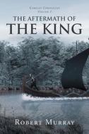 THE AFTERMATH OF THE KING: VOLUME 1 di ROBERT MURRAY edito da LIGHTNING SOURCE UK LTD