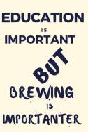 Education Is Important But Brewing Is Importanter: A Funny Notebook for the Person with Other Hobbies That They Prefer O di Thitiahobbies edito da LIGHTNING SOURCE INC