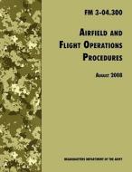 Airfield and Flight Operations Procedures: The Official U.S. Army Field Manual FM 3-04.300 (August 2008 Revision) di U. S. Department of the Army, Army Aviation Center of Excellence, Army Training &. Doctrine Command edito da WWW MILITARYBOOKSHOP CO UK