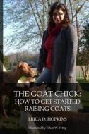 The Goat Chick: How to Get Started Raising Goats di Erica D. Hopkins edito da Createspace Independent Publishing Platform