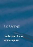 Toutes mes fleurs et mes épines di Luc A. Granger edito da Books on Demand