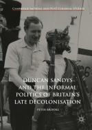 Duncan Sandys and the Informal Politics of Britain's Late Decolonisation di Peter Brooke edito da Springer International Publishing