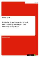 Kritische Betrachtung Des Liberal Peacebuilding Am Beispiel Von Bosnien-herzegowina di Patrick Spie edito da Grin Publishing