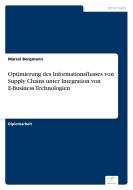 Optimierung des Informationsflusses von Supply Chains unter Integration von E-Business Technologien di Marcel Borgmann edito da Diplom.de