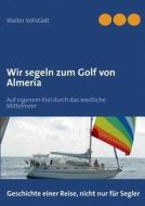 Wir segeln zum Golf von Almeria di Walter Vollstädt edito da Books on Demand