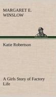 Katie Robertson A Girls Story of Factory Life di Margaret E. Winslow edito da TREDITION CLASSICS