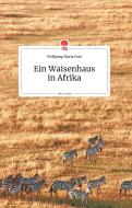 Ein Waisenhausin Afrika. Life is a Story di Wolfgang Maria Putz edito da story.one publishing