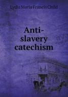 Anti-slavery Catechism di Lydia Maria Francis Child edito da Book On Demand Ltd.