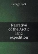 Narrative Of The Arctic Land Expedition di Sir George Back edito da Book On Demand Ltd.