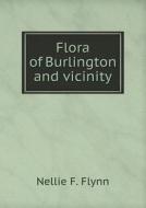 Flora Of Burlington And Vicinity di Nellie F Flynn edito da Book On Demand Ltd.