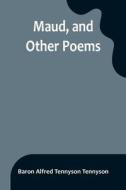 Maud, and Other Poems di Baron Alfred Tennyson Tennyson edito da Alpha Editions