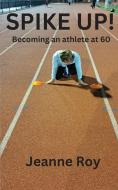 Spike Up!: Becoming an athlete at 60 di Jeanne M. Roy edito da LIGHTNING SOURCE INC