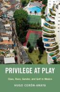 Privilege at Play: Class, Race, Gender, and Golf in Mexico di Hugo Ceron-Anaya edito da OXFORD UNIV PR