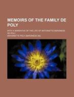 Memoirs Of The Family De Poly; With A Narrative Of The Life Of Antoinette Baroness De Poly di Antoinette Poly edito da General Books Llc