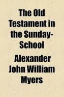 The Old Testament In The Sunday-school di Alexander John William Myers edito da General Books Llc