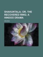 Shakuntala; Or, The Recovered Ring; A Hindoo Drama di Kalidasa edito da General Books Llc