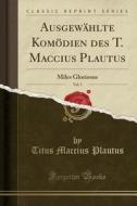 Ausgewählte Komödien Des T. Maccius Plautus, Vol. 3: Miles Gloriosus (Classic Reprint) di Titus Maccius Plautus edito da Forgotten Books