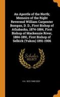An Apostle Of The North; Memoirs Of The Right Reverend William Carpenter Bompas, D. D., First Bishop Of Athabaska, 1874-1884, First Bishop Of Mackenzi di Cody H A. 1872-1948 Cody edito da Franklin Classics