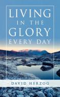 Living in the Glory Every Day di David Herzog edito da Destiny Image Incorporated