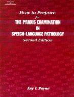 How to Prepare for the Praxis Examination in Speech-Language Pathology di Kay T. Payne edito da SINGULAR PUB