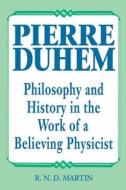 Pierre Duhem: Philosophy and History in the Work of a Believing Physicist di R. N. D. Martin edito da OPEN COURT