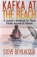Kafka at the Beach: A Layman's Handbook for Those Falsely Accused of Felonies di Steve Bevilacqua edito da Arden Venice Press