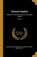 Business English: Being A First Unit Of A Course In Business English; Volume 9 di George Burton Hotchkiss edito da WENTWORTH PR